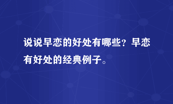 说说早恋的好处有哪些？早恋有好处的经典例子。