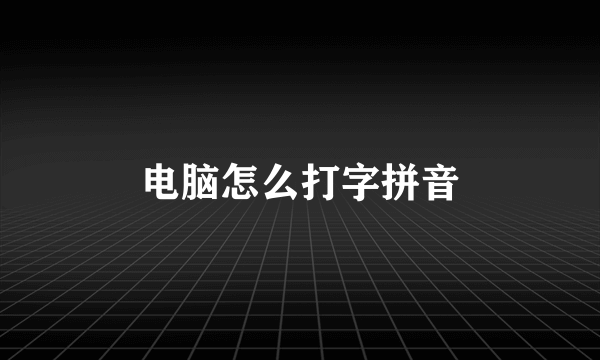 电脑怎么打字拼音