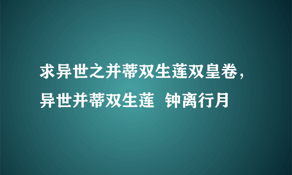 求异世之并蒂双生莲双皇卷，异世并蒂双生莲  钟离行月