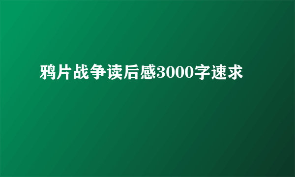 鸦片战争读后感3000字速求