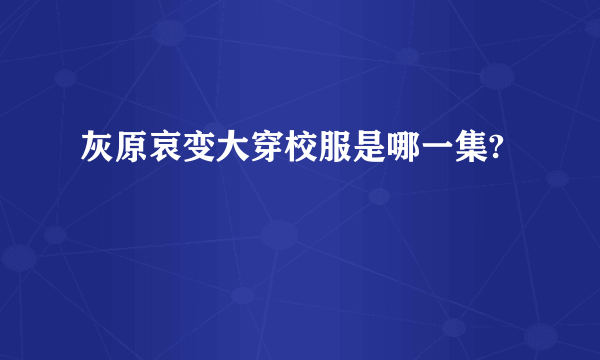 灰原哀变大穿校服是哪一集?