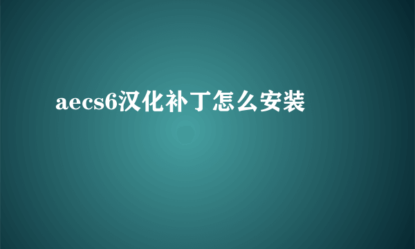 aecs6汉化补丁怎么安装