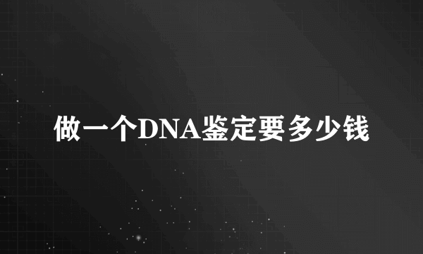 做一个DNA鉴定要多少钱