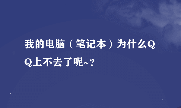 我的电脑（笔记本）为什么QQ上不去了呢~？