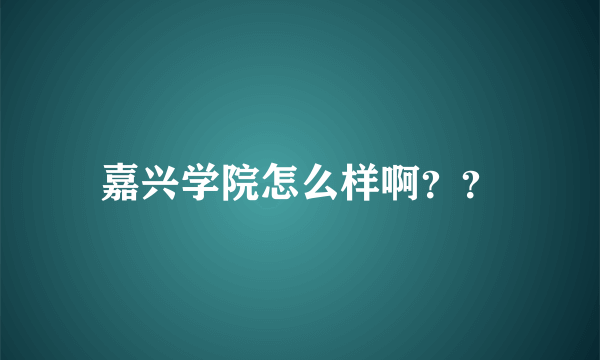 嘉兴学院怎么样啊？？