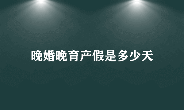 晚婚晚育产假是多少天