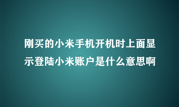 刚买的小米手机开机时上面显示登陆小米账户是什么意思啊