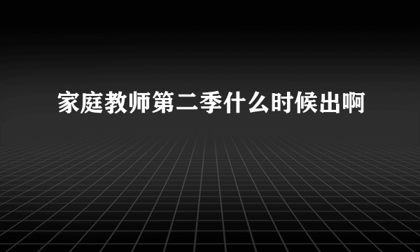 家庭教师第二季什么时候出啊