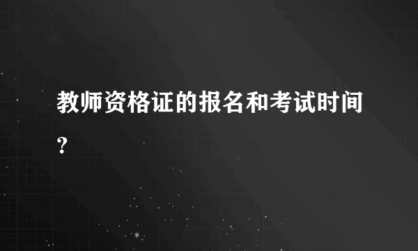 教师资格证的报名和考试时间？