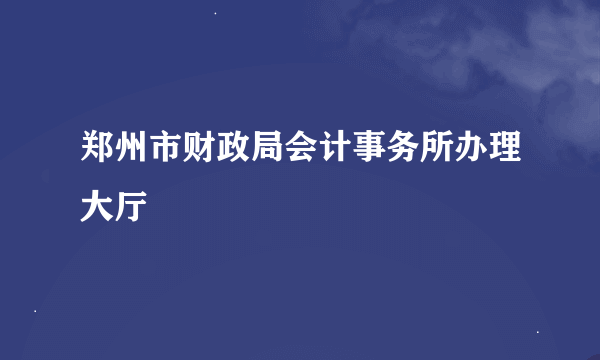 郑州市财政局会计事务所办理大厅