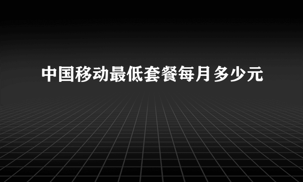 中国移动最低套餐每月多少元