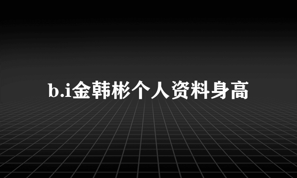 b.i金韩彬个人资料身高