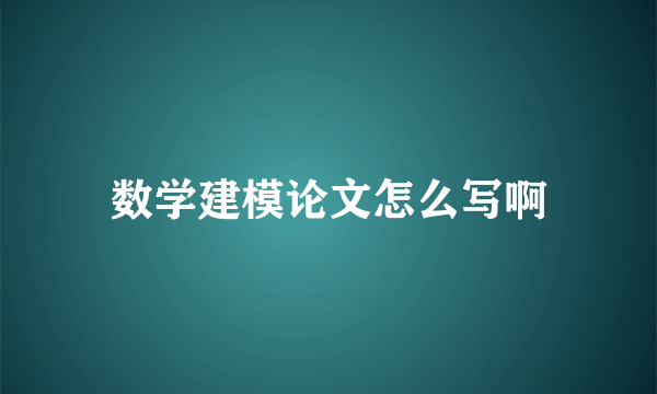 数学建模论文怎么写啊