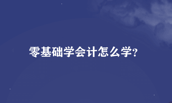 零基础学会计怎么学？