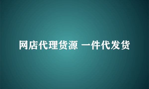 网店代理货源 一件代发货