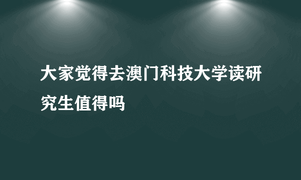 大家觉得去澳门科技大学读研究生值得吗