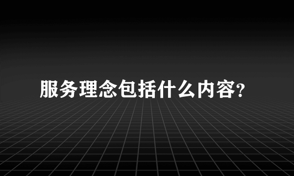 服务理念包括什么内容？