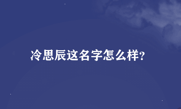 冷思辰这名字怎么样？