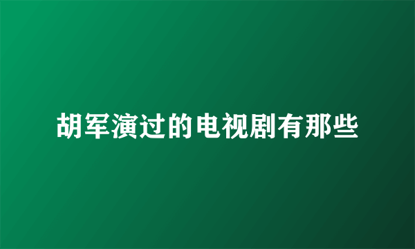 胡军演过的电视剧有那些