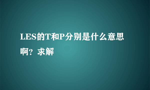 LES的T和P分别是什么意思啊？求解