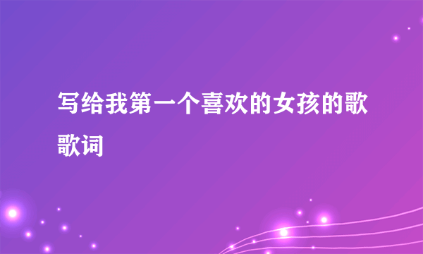 写给我第一个喜欢的女孩的歌歌词