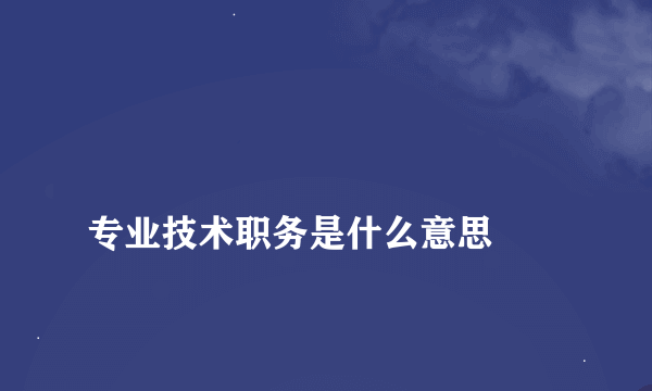 
专业技术职务是什么意思
