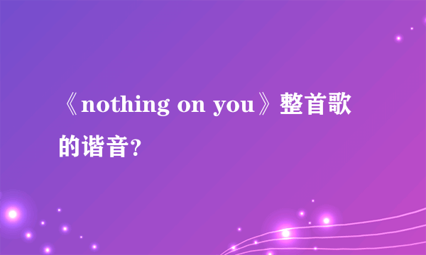 《nothing on you》整首歌的谐音？