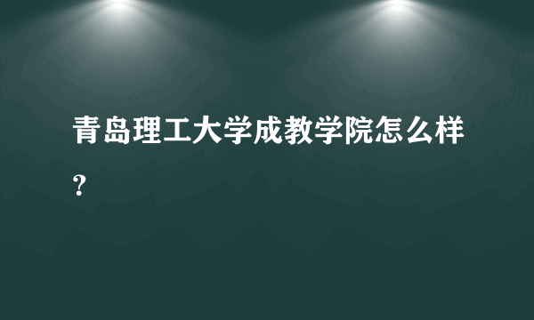 青岛理工大学成教学院怎么样？