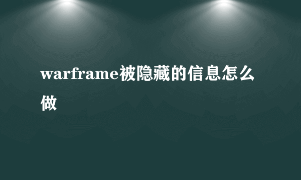 warframe被隐藏的信息怎么做