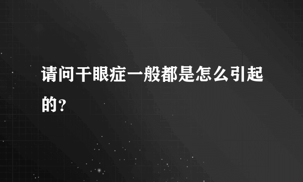 请问干眼症一般都是怎么引起的？