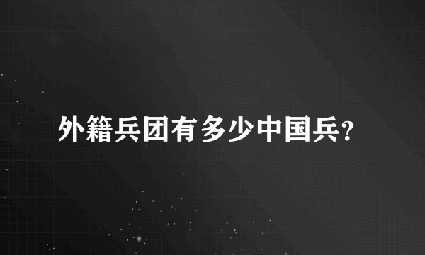 外籍兵团有多少中国兵？