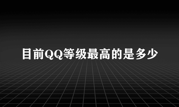 目前QQ等级最高的是多少