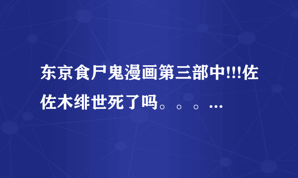 东京食尸鬼漫画第三部中!!!佐佐木绯世死了吗。。。看到re8后面我都不知道怎么了，晚安绯世啥意思