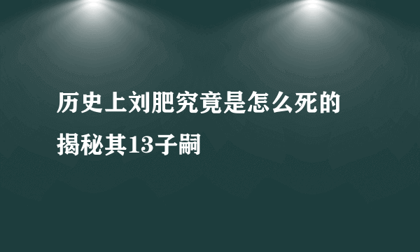 历史上刘肥究竟是怎么死的 揭秘其13子嗣