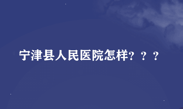 宁津县人民医院怎样？？？