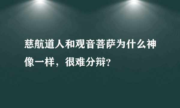 慈航道人和观音菩萨为什么神像一样，很难分辩？