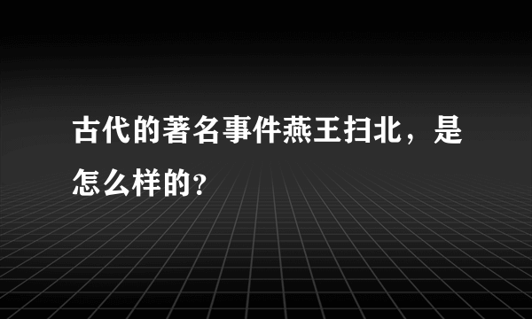 古代的著名事件燕王扫北，是怎么样的？