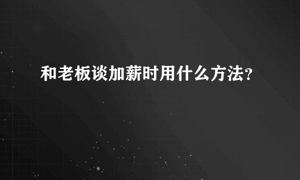 和老板谈加薪时用什么方法？