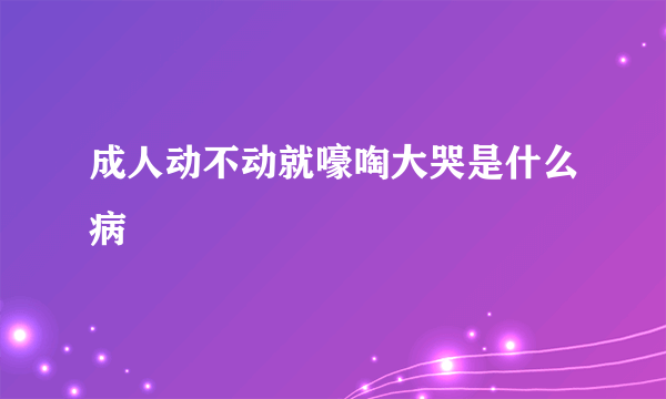 成人动不动就嚎啕大哭是什么病