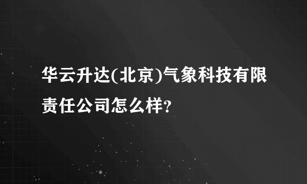 华云升达(北京)气象科技有限责任公司怎么样？