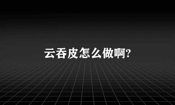 云吞皮怎么做啊?