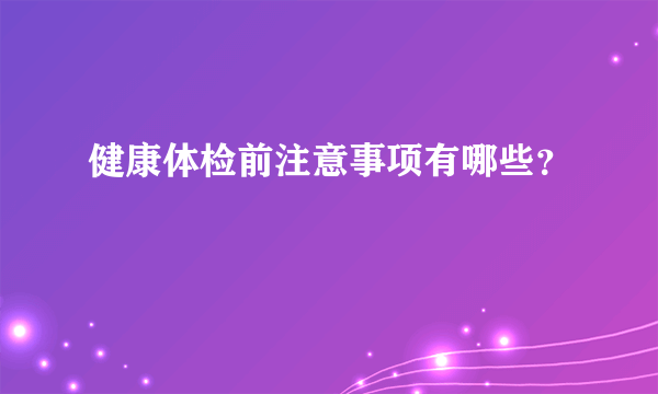 健康体检前注意事项有哪些？