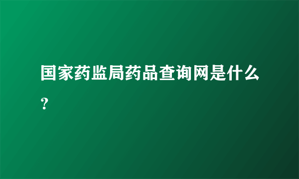 国家药监局药品查询网是什么？