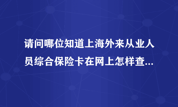 请问哪位知道上海外来从业人员综合保险卡在网上怎样查询缴费记录啊？谢谢！