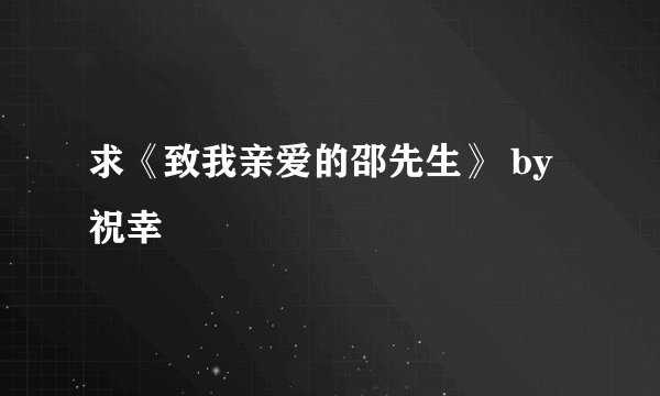 求《致我亲爱的邵先生》 by祝幸