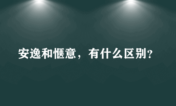 安逸和惬意，有什么区别？