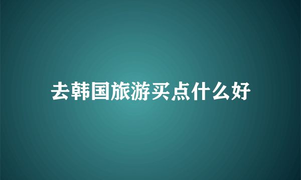 去韩国旅游买点什么好