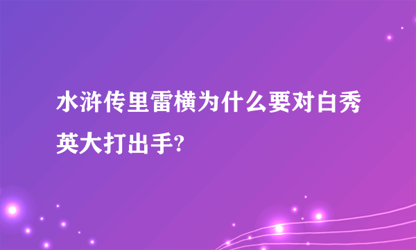 水浒传里雷横为什么要对白秀英大打出手?