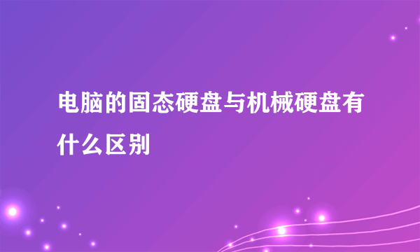 电脑的固态硬盘与机械硬盘有什么区别