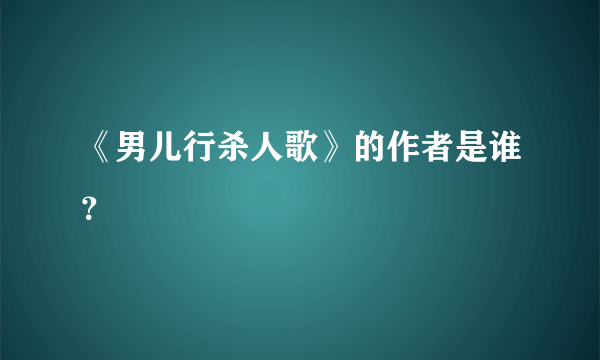 《男儿行杀人歌》的作者是谁？